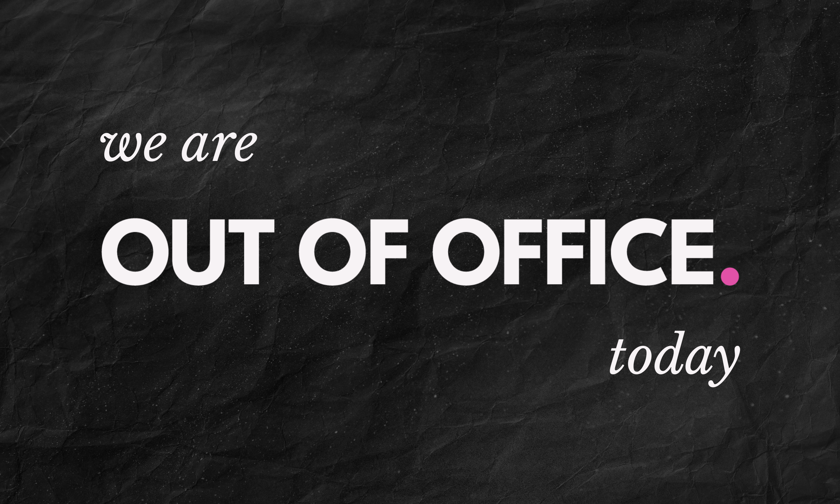 Text 'we are OUT OF OFFICE. today' on a black textured background