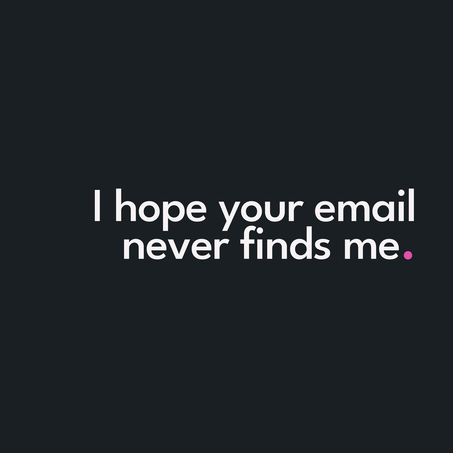 I hope your email never finds me