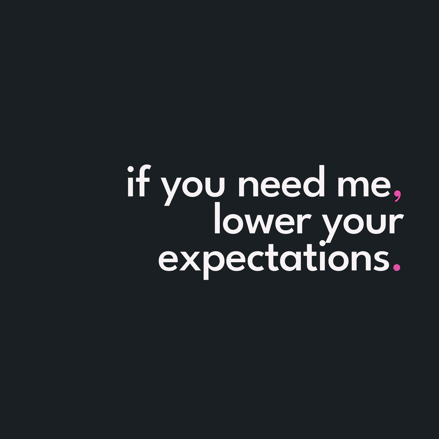 If you need me, lower your expectations